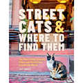 Street Cats & Where to Find Them: The Most Feline-Friendly Cities and Attractions Around the World - Hardcover
