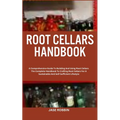 Root Cellars Handbook: A Comprehensive Guide To Building And Using Root Cellars: The Complete Handbook To Crafting Root Cellars For A Sustain - Paperback