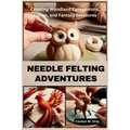 Needle Felting Adventures: Creating Woodland Companions, Fairies, and Fantasy Creatures - Paperback