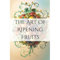The Art of Ripening Fruits: Mastering Nature's Timing for Perfectly Sweet Harvests - Paperback