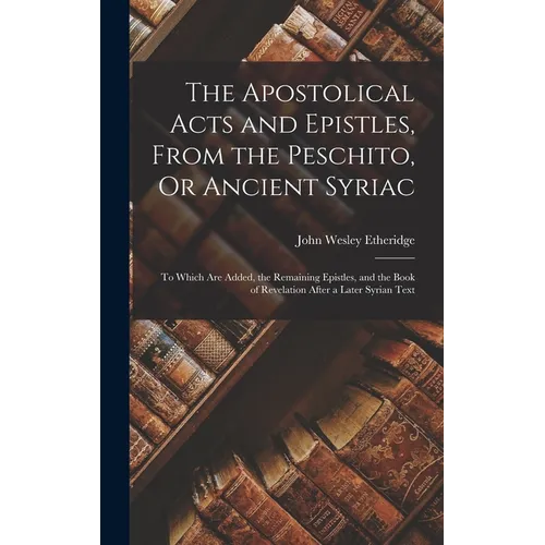 The Apostolical Acts and Epistles, From the Peschito, Or Ancient Syriac: To Which Are Added, the Remaining Epistles, and the Book of Revelation After - Hardcover