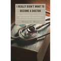 I Really Didn't Want to Become a Doctor: Tales and Musings from a Family Doc Retired After 50-Plus Years - Paperback