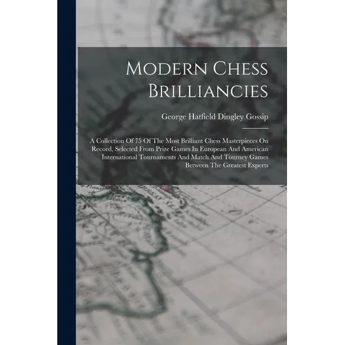 Modern Chess Brilliancies: A Collection Of 75 Of The Most Brilliant Chess Masterpieces On Record, Selected From Prize Games In European And Ameri - Paperback