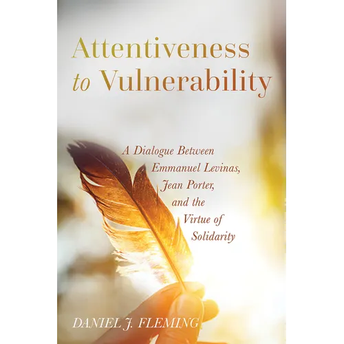 Attentiveness to Vulnerability: A Dialogue Between Emmanuel Levinas, Jean Porter, and the Virtue of Solidarity - Paperback