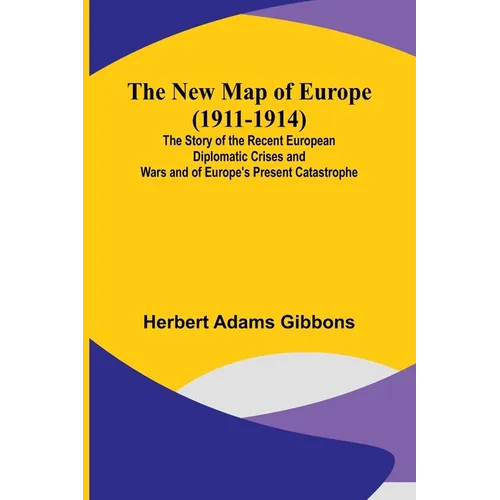 The New Map of Europe (1911-1914); The Story of the Recent European Diplomatic Crises and Wars and of Europe's Present Catastrophe - Paperback