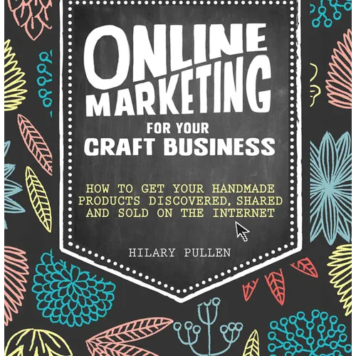 Online Marketing for Your Craft Business: How to Get Your Handmade Products Discovered, Shared and Sold on the Internet - Paperback