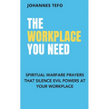 The Workplace You Need: Spiritual Warfare Prayers That Silence Evil Powers At Your Workplace. - Paperback