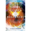 Spirit Guides for Beginners: How to Hear the Universe's Call and Communicate with Your Spirit Guide and Guardian Angels - Paperback