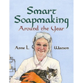 Smart Soapmaking Around the Year: An Almanac of Projects, Experiments, and Investigations for Advanced Soap Making - Paperback