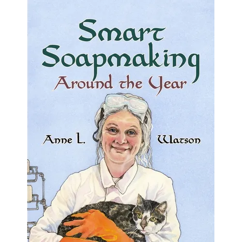 Smart Soapmaking Around the Year: An Almanac of Projects, Experiments, and Investigations for Advanced Soap Making - Paperback