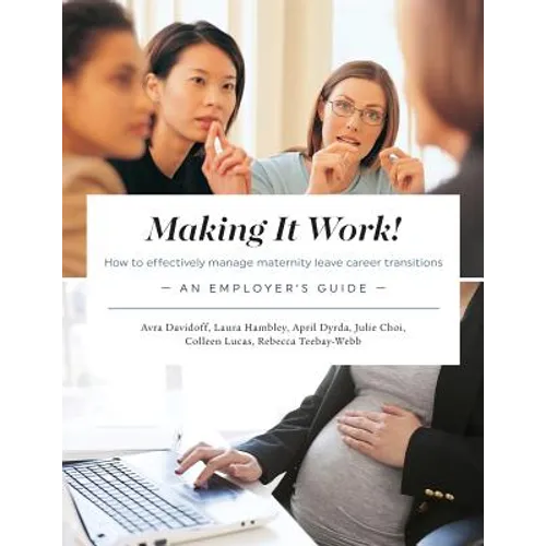 Making It Work! How to effectively manage maternity leave career transitions: An Employer's Guide - Paperback