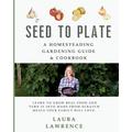 Seed to Table - A Homesteading Gardening Guide & Cookbook: A Homesteading Gardening Guide and Cookbook - Paperback