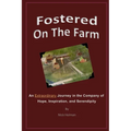 Fostered On The Farm: An Extraordinary Journey in the Company of Hope, Inspiration, and Serendipity - Paperback