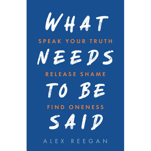 What Needs to Be Said: Speak Your Truth, Release Shame, Find Oneness - Paperback