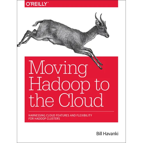Moving Hadoop to the Cloud: Harnessing Cloud Features and Flexibility for Hadoop Clusters - Paperback