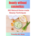 Beauty Without Cosmetics: 361 Natural Home-made Beauty Techniques By Timothy M. Ross - Paperback