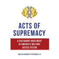 Acts of Supremacy: A Cautionary Indictment of America's Military Justice System - Paperback