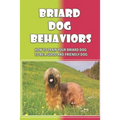 Briard Dog Behaviors: How To Train Your Briard Dog To Be A Good And Friendly Dog: How To Train A Briard Puppy To Do Things - Paperback