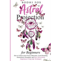 Astral Projection for Beginners: How To Unlock Astral Travel, Bilocation, Lucid Dreaming, Extrasensory Perception, and Have Out-of-Body Experiences Us - Paperback