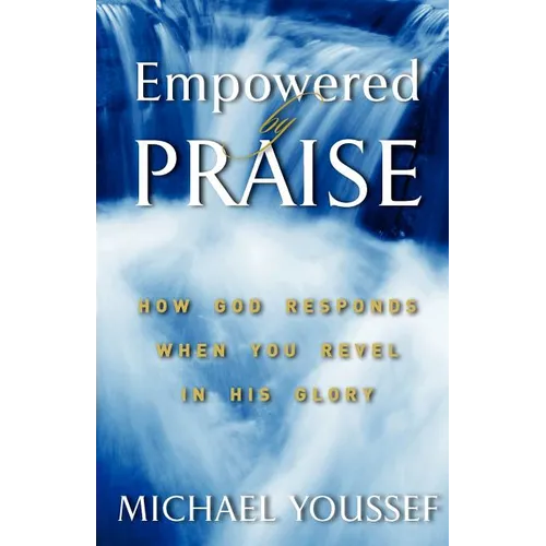 Empowered By Praise: How God Responds When You Revel In His Glory - Paperback