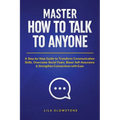 Master How To Talk To Anyone: A Step-by-Step Guide to Transform Communication Skills, Overcome Social Fears, Boost Self-Assurance & Strengthen Connect - Paperback