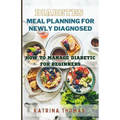 Diabetes Meal Planning for Newly Diagnosed: How to Manage Diabetic for Beginners - Paperback