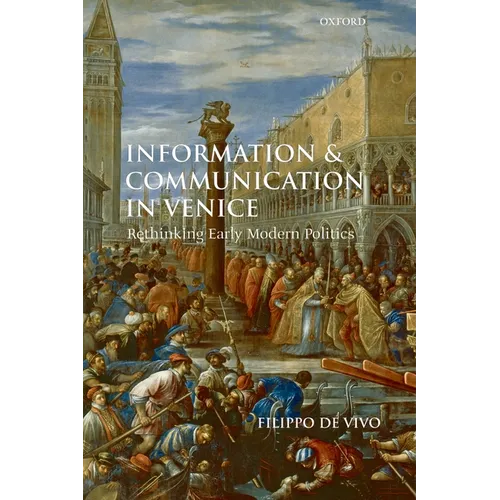 Information and Communication in Venice: Rethinking Early Modern Politics - Paperback
