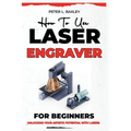 How to use laser engraver for beginners: Unlocking your artistic potential with lasers - Paperback