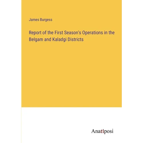 Report of the First Season's Operations in the Belgam and Kaladgi Districts - Paperback
