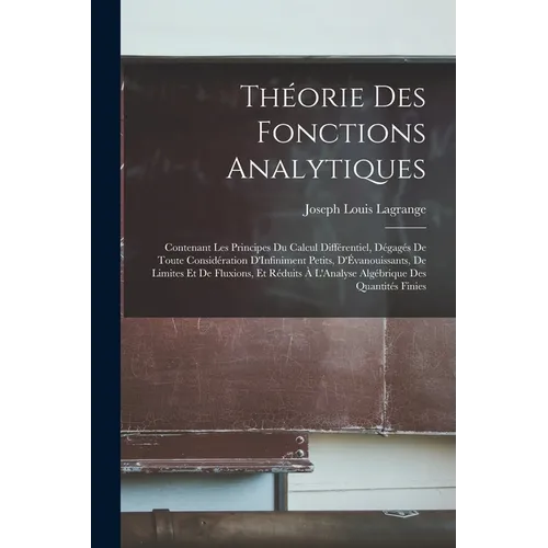 Théorie Des Fonctions Analytiques: Contenant Les Principes Du Calcul Différentiel, Dégagés De Toute Considération D'Infiniment Petits, D'Évanouissants - Paperback
