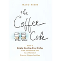 The Coffee Code: How a Simple Meeting Over Coffee Can Introduce You to a World of Career Opportunities - Hardcover