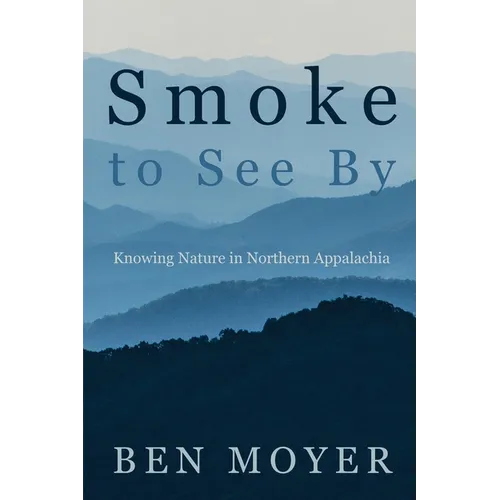 Smoke to See By: Knowing Nature in Northern Appalachia - Paperback