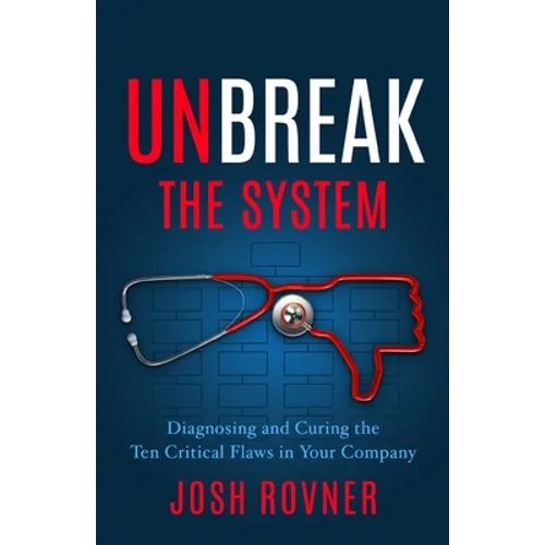 Unbreak the System: Diagnosing and Curing the Ten Critical Flaws in Your Company - Paperback