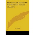The Crown Of Success Or Four Heads To Furnish: A Tale (1871) - Paperback