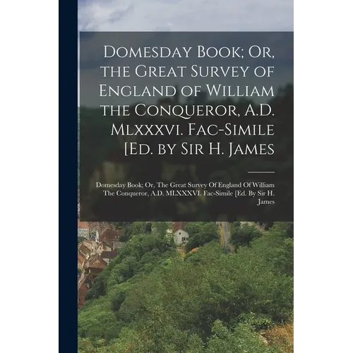 Domesday Book; Or, the Great Survey of England of William the Conqueror, A.D. Mlxxxvi. Fac-Simile [Ed. by Sir H. James: Domesday Book; Or, The Great S - Paperback