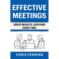 Effective Meetings: Great Results. Less Pain. Every Time. - Paperback