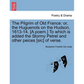 The Pilgrim of Old France: Or, the Huguenots on the Hudson, 1613-14. [a Poem.] to Which Is Added the Stormy Petrel and Other Peices [sic] of Vers - Paperback