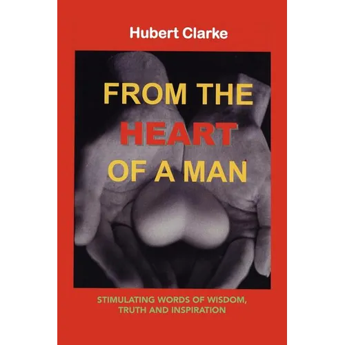 From the Heart of A Man: Stimulating Words of Wisdom, Truth and Inspiration - Paperback