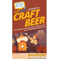 HowExpert Guide to Craft Beer: 101 Lessons to Learn the Facts, History, and Joy of Craft Beers from A to Z - Hardcover
