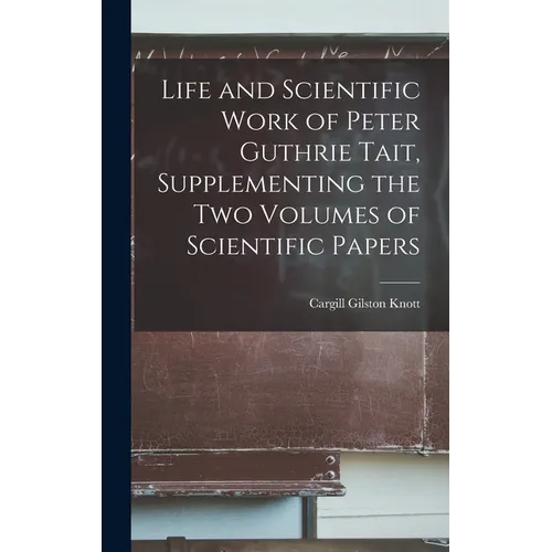 Life and Scientific Work of Peter Guthrie Tait, Supplementing the Two Volumes of Scientific Papers - Hardcover