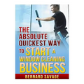 The Absolute Quickest Way to start a Window Cleaning Business: How to start a successful Window Cleaning Business Fast and Easy! - Paperback