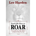 Teach Me How To Roar: How to Become a Man Without a Father to Show You How - Paperback