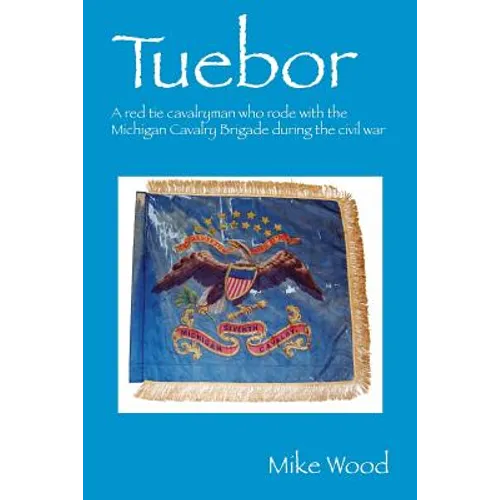 Tuebor: A Red Tie Cavalryman Who Rode with the Michigan Cavalry Brigade During the Civil War - Paperback