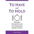 To Have and To Hold: 101 Smart Strategies to Engage Employees - Paperback