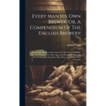 Every Man His Own Brewer, Or, A Compendium Of The English Brewery: Containing The Best Instructions For The Choice Of Hops, Malt, And Water ... The Mo - Hardcover