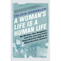 A Woman's Life Is a Human Life: My Mother, Our Neighbor, and the Journey from Reproductive Rights to Reproductive Justice - Hardcover
