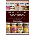 Meals in a Jar Cookbook: The ultimate Resource for a Pantry full of Incredible, Delicious, Nourishing, and Easy-to-Prepare Meals. - Paperback