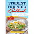 Student Friendly Cookbook: Cheap, Quick, And Healthy Meals. Delicious, Time-Saving Recipes on A Budget (New Version) - Paperback