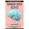 Women With Adhd: A Life-changing Guide to Overcoming Distractions (A Guide on What to Do and How to Love Your Partner Better) - Paperback