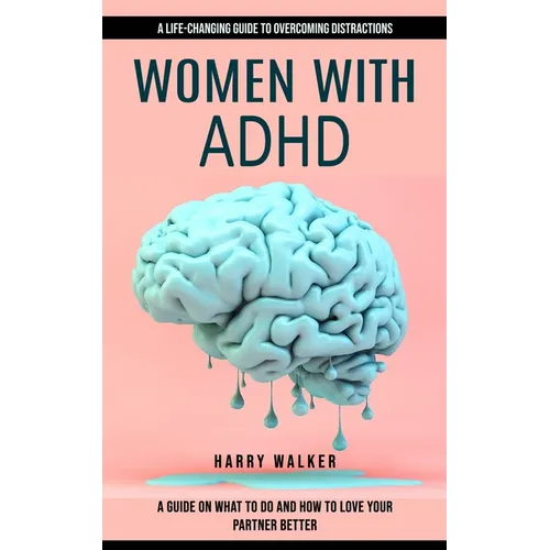 Women With Adhd: A Life-changing Guide to Overcoming Distractions (A Guide on What to Do and How to Love Your Partner Better) - Paperback